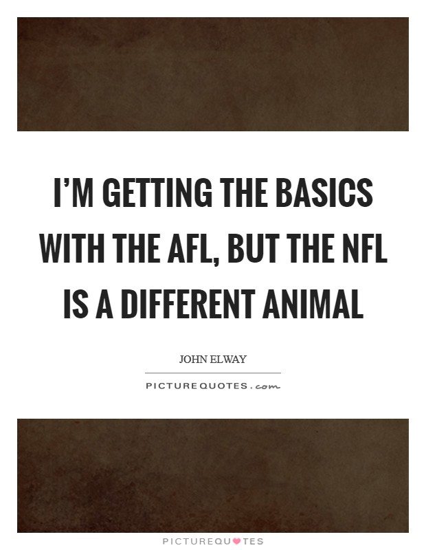 I’m getting the basics with the AFL, but the NFL is a different animal Picture Quote #1
