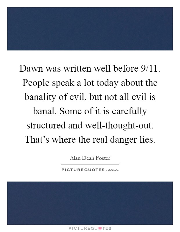 Dawn was written well before 9/11. People speak a lot today about the banality of evil, but not all evil is banal. Some of it is carefully structured and well-thought-out. That’s where the real danger lies Picture Quote #1