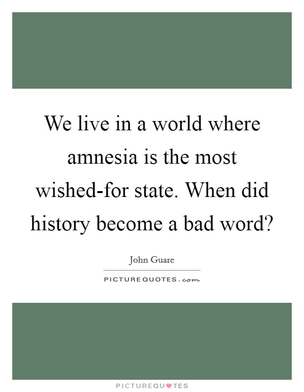 We live in a world where amnesia is the most wished-for state. When did history become a bad word? Picture Quote #1