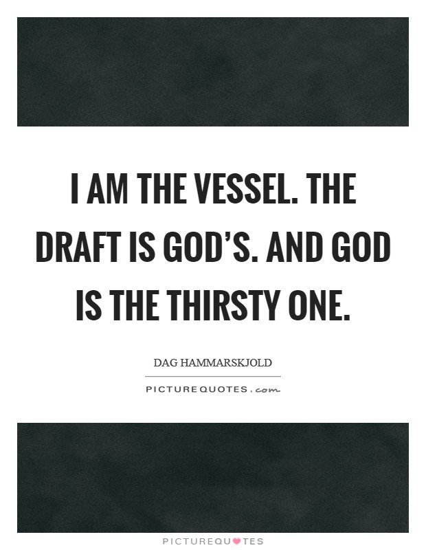 I am the vessel. The draft is God’s. And God is the thirsty one Picture Quote #1