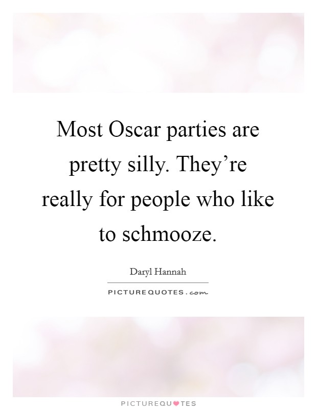 Most Oscar parties are pretty silly. They’re really for people who like to schmooze Picture Quote #1