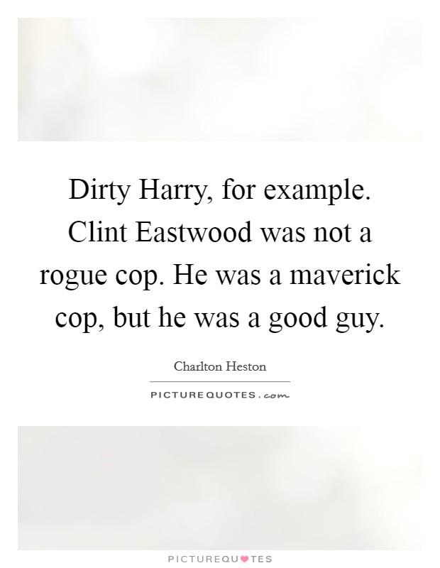 Dirty Harry, for example. Clint Eastwood was not a rogue cop. He was a maverick cop, but he was a good guy Picture Quote #1