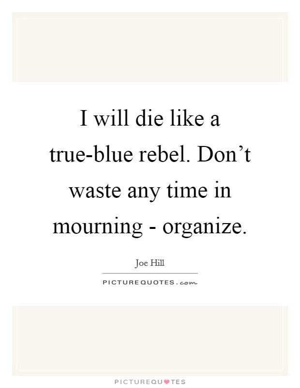 I will die like a true-blue rebel. Don’t waste any time in mourning - organize Picture Quote #1