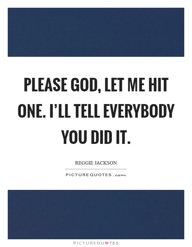 Please God, let me hit one. I'll tell everybody you did it Picture Quote #1