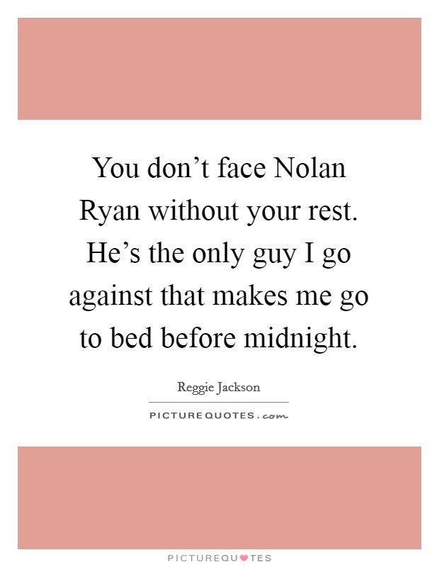 You don't face Nolan Ryan without your rest. He's the only guy I go against that makes me go to bed before midnight Picture Quote #1