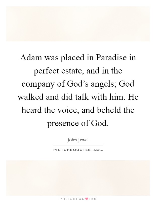 Adam was placed in Paradise in perfect estate, and in the company of God’s angels; God walked and did talk with him. He heard the voice, and beheld the presence of God Picture Quote #1