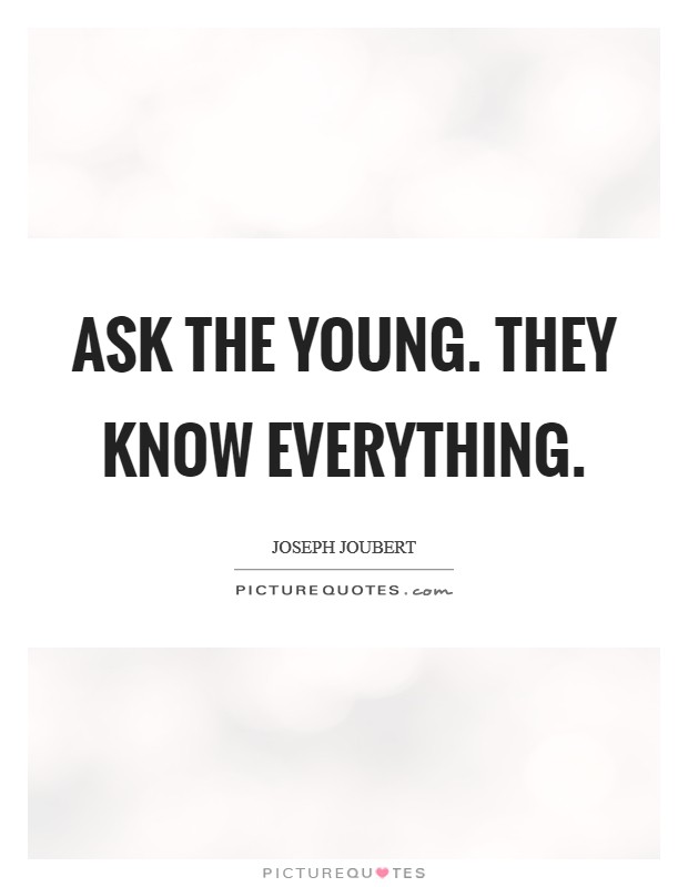 Ask the young. They know everything Picture Quote #1