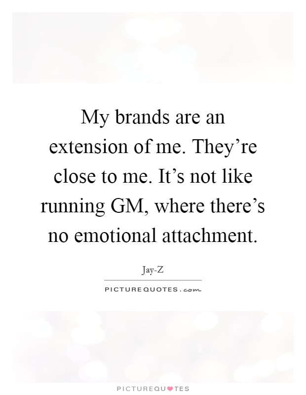 My brands are an extension of me. They're close to me. It's not like running GM, where there's no emotional attachment Picture Quote #1
