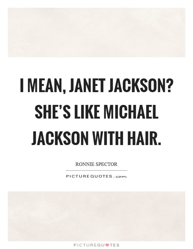 I mean, Janet Jackson? She's like Michael Jackson with hair Picture Quote #1