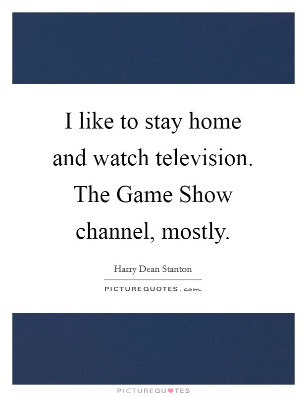 I like to stay home and watch television. The Game Show channel, mostly Picture Quote #1