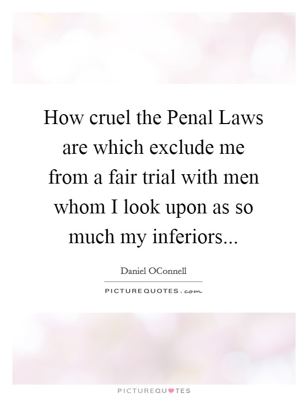 How cruel the Penal Laws are which exclude me from a fair trial with men whom I look upon as so much my inferiors Picture Quote #1