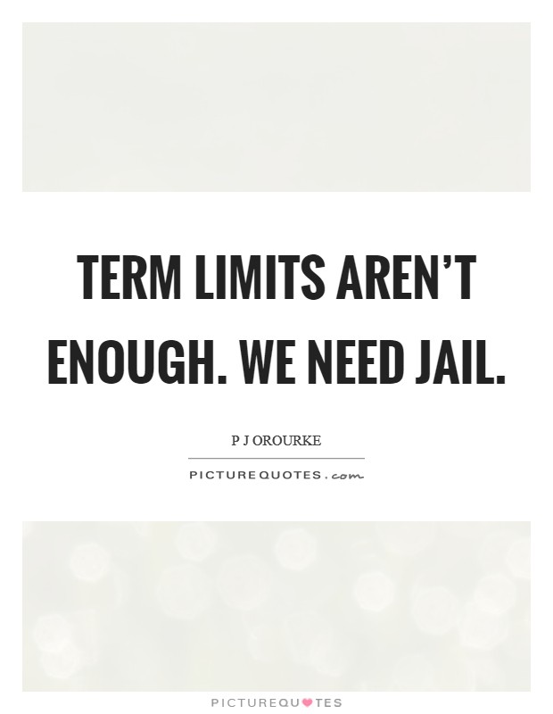 Term limits aren't enough. We need jail Picture Quote #1