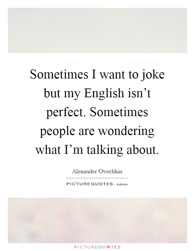 Sometimes I want to joke but my English isn’t perfect. Sometimes people are wondering what I’m talking about Picture Quote #1