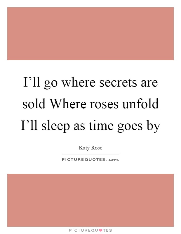 I’ll go where secrets are sold Where roses unfold I’ll sleep as time goes by Picture Quote #1