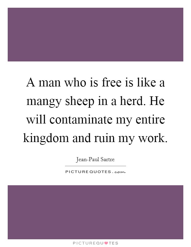 A man who is free is like a mangy sheep in a herd. He will contaminate my entire kingdom and ruin my work Picture Quote #1