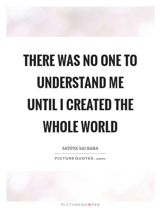 There was no one to understand Me until I created the whole world Picture Quote #1