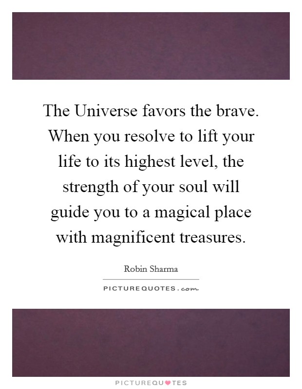 The Universe favors the brave. When you resolve to lift your life to its highest level, the strength of your soul will guide you to a magical place with magnificent treasures Picture Quote #1