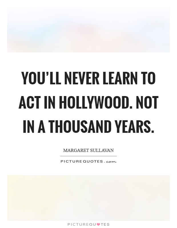 You’ll never learn to act in Hollywood. Not in a thousand years Picture Quote #1