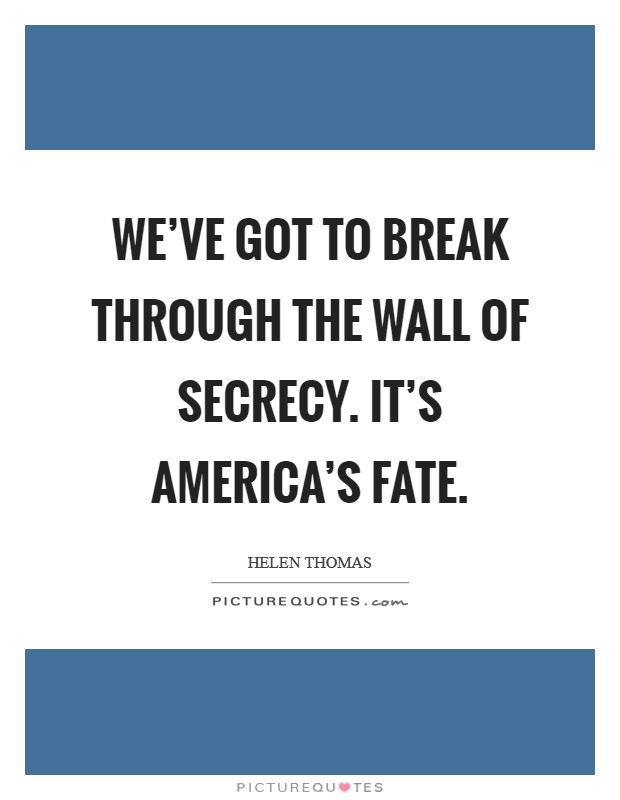 We’ve got to break through the wall of secrecy. It’s America’s fate Picture Quote #1
