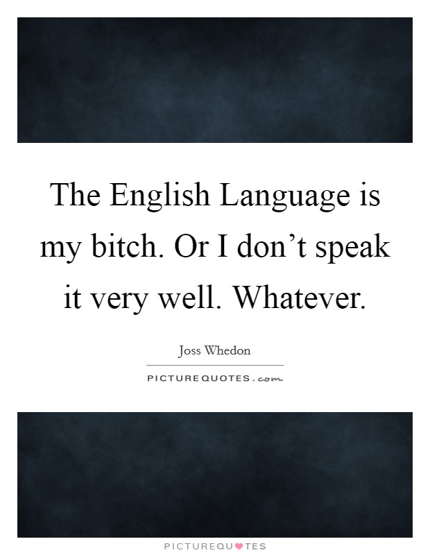 The English Language is my bitch. Or I don’t speak it very well. Whatever Picture Quote #1