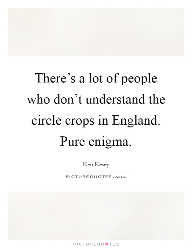 There’s a lot of people who don’t understand the circle crops in England. Pure enigma Picture Quote #1