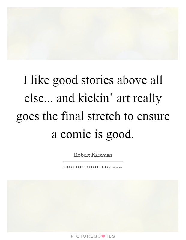 I like good stories above all else... and kickin’ art really goes the final stretch to ensure a comic is good Picture Quote #1