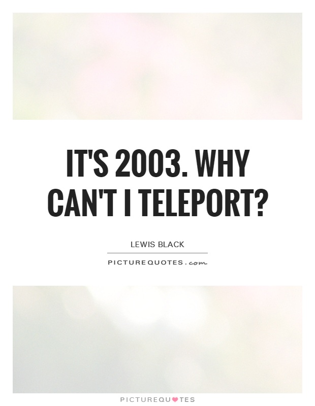 It's 2003. Why can't I teleport? Picture Quote #1