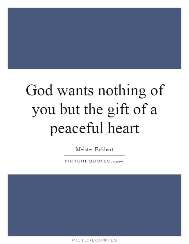God wants nothing of you but the gift of a peaceful heart Picture Quote #1