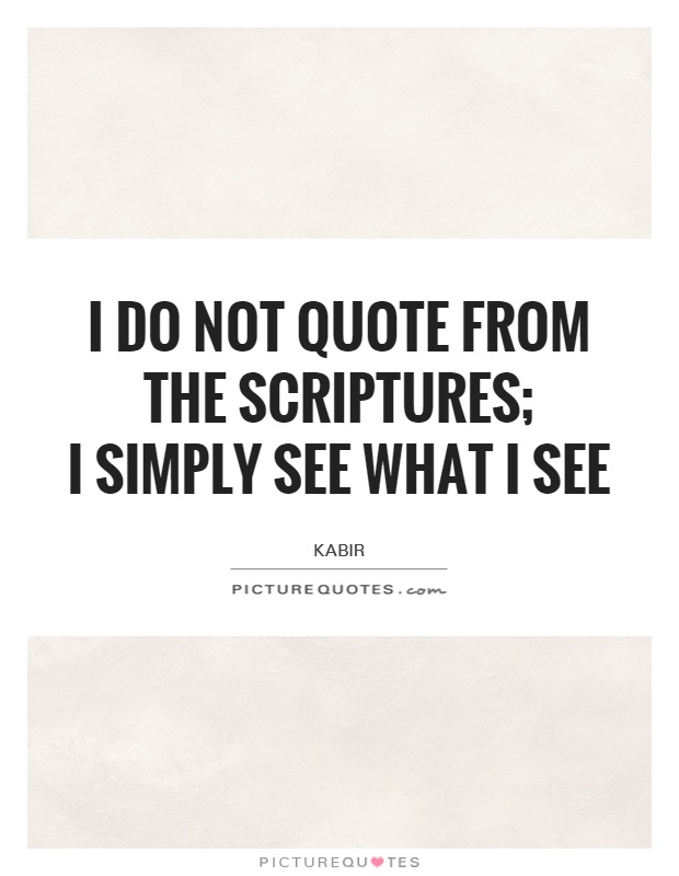 I do not quote from the scriptures;  I simply see what I see Picture Quote #1