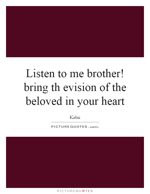 Listen to me brother! bring th evision of the beloved in your heart Picture Quote #1