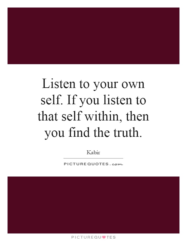 Listen to your own self. If you listen to that self within ...