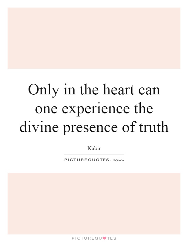 Only in the heart can one experience the divine presence of truth Picture Quote #1