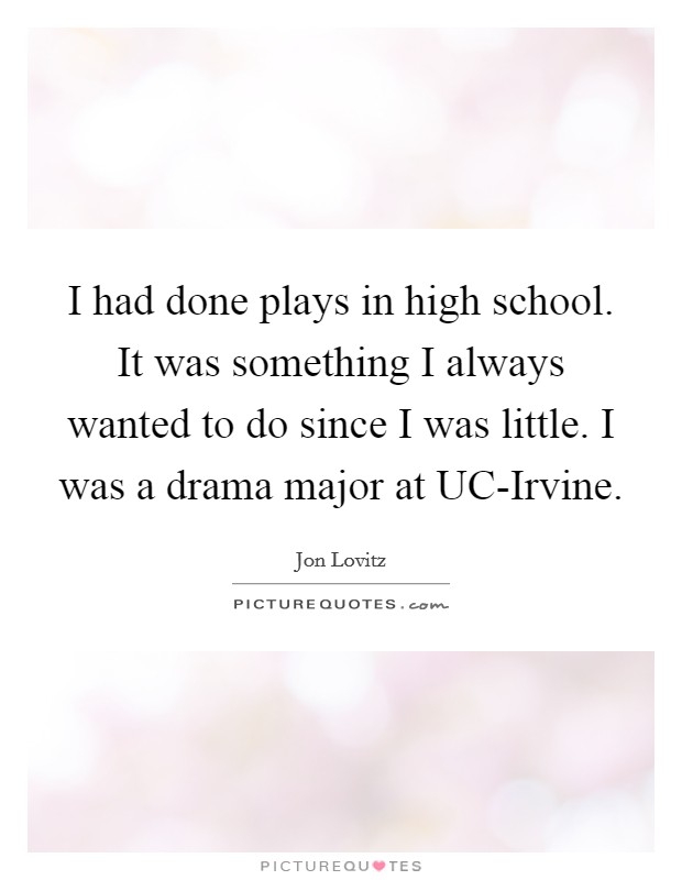 I had done plays in high school. It was something I always wanted to do since I was little. I was a drama major at UC-Irvine Picture Quote #1