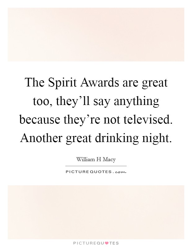 The Spirit Awards are great too, they’ll say anything because they’re not televised. Another great drinking night Picture Quote #1