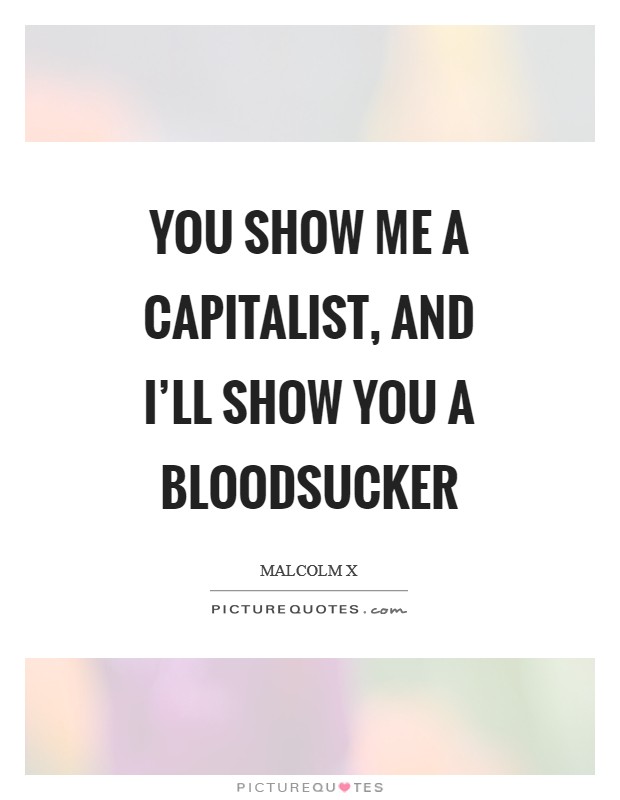 You show me a capitalist, and I’ll show you a bloodsucker Picture Quote #1