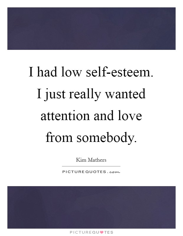 I had low self-esteem. I just really wanted attention and love from somebody Picture Quote #1