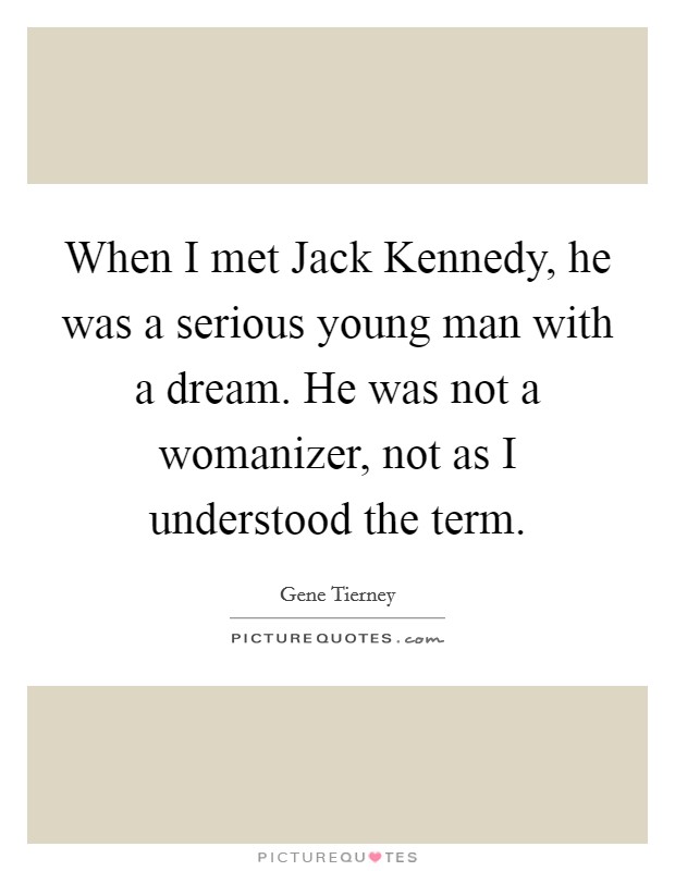 When I met Jack Kennedy, he was a serious young man with a dream. He was not a womanizer, not as I understood the term Picture Quote #1