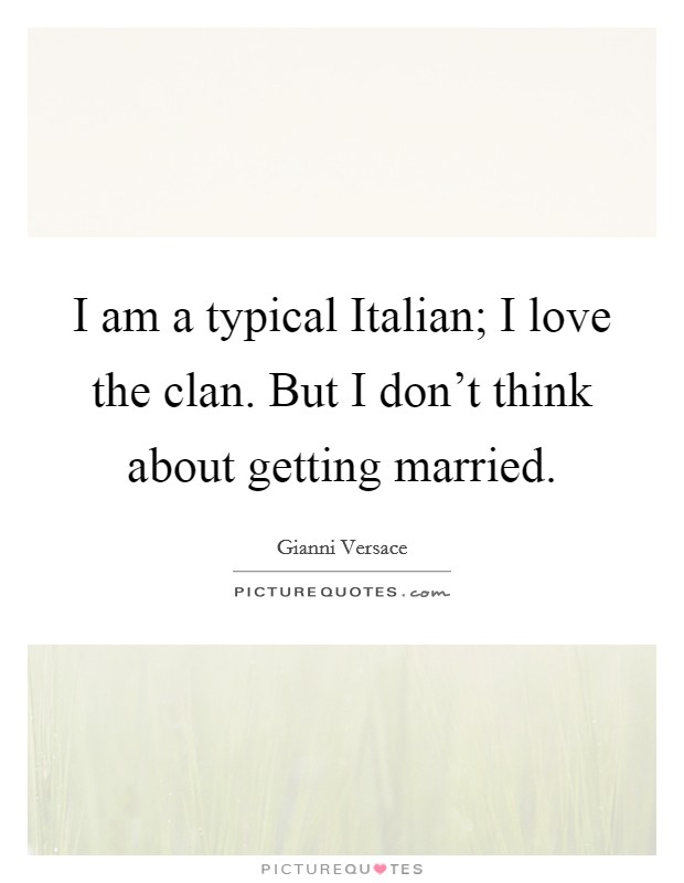 I am a typical Italian; I love the clan. But I don’t think about getting married Picture Quote #1