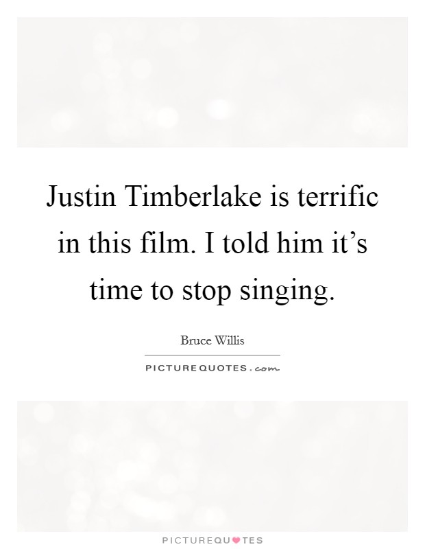 Justin Timberlake is terrific in this film. I told him it’s time to stop singing Picture Quote #1