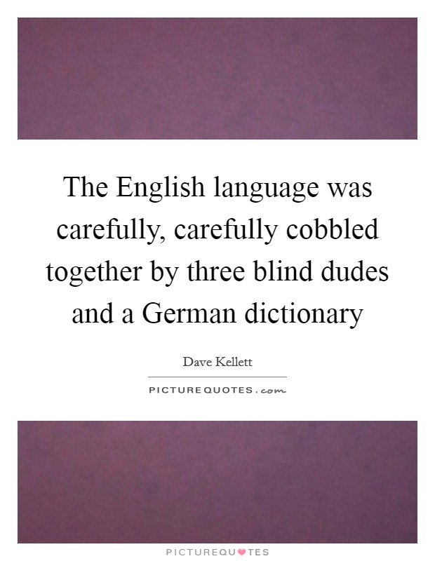 The English language was carefully, carefully cobbled together by three blind dudes and a German dictionary Picture Quote #1