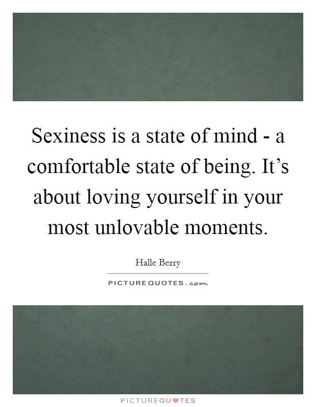 Sexiness is a state of mind - a comfortable state of being. It’s about loving yourself in your most unlovable moments Picture Quote #1