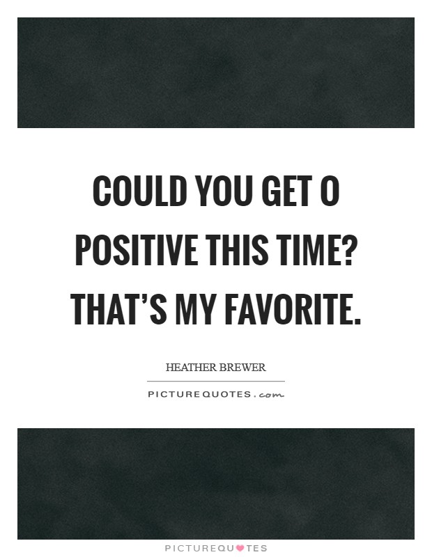 Could you get O positive this time? That’s my favorite Picture Quote #1