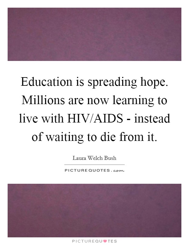 Education is spreading hope. Millions are now learning to live with HIV/AIDS - instead of waiting to die from it Picture Quote #1