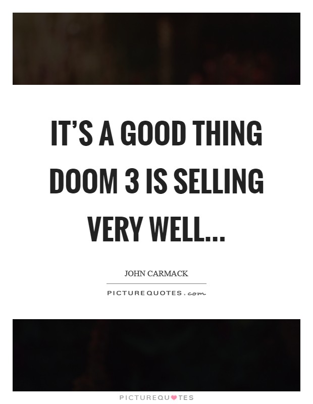 It’s a good thing Doom 3 is selling very well Picture Quote #1