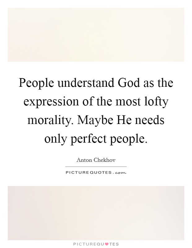 People understand God as the expression of the most lofty morality. Maybe He needs only perfect people Picture Quote #1
