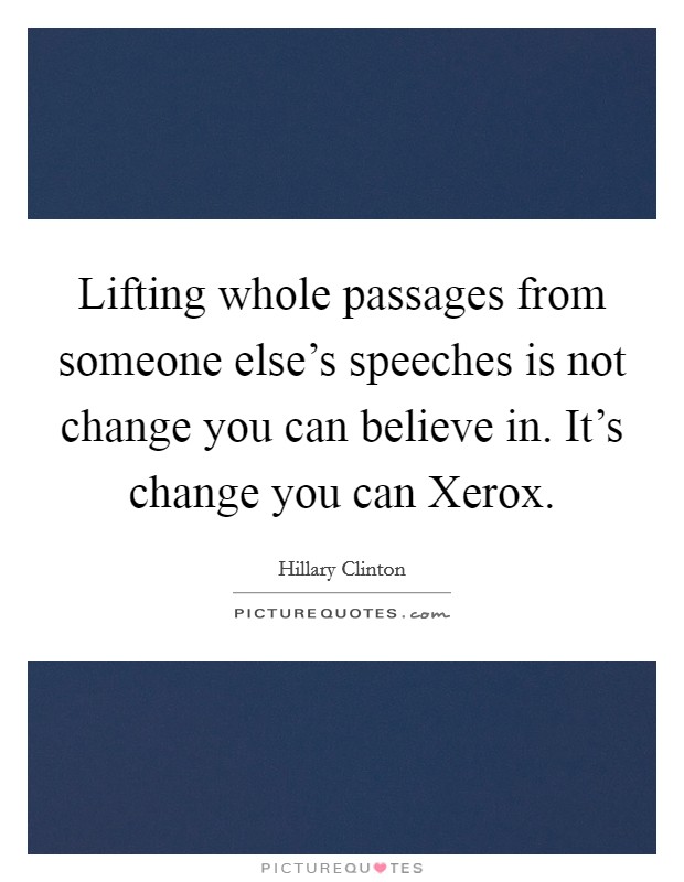 Lifting whole passages from someone else's speeches is not change you can believe in. It's change you can Xerox Picture Quote #1