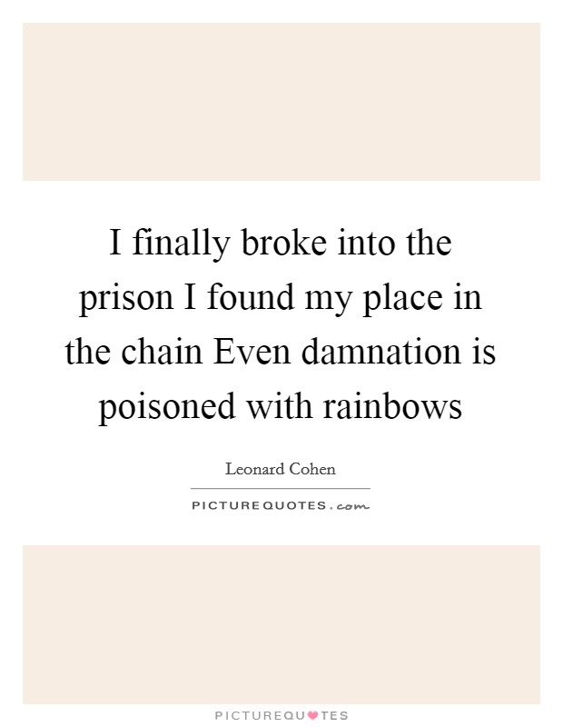I finally broke into the prison I found my place in the chain Even damnation is poisoned with rainbows Picture Quote #1