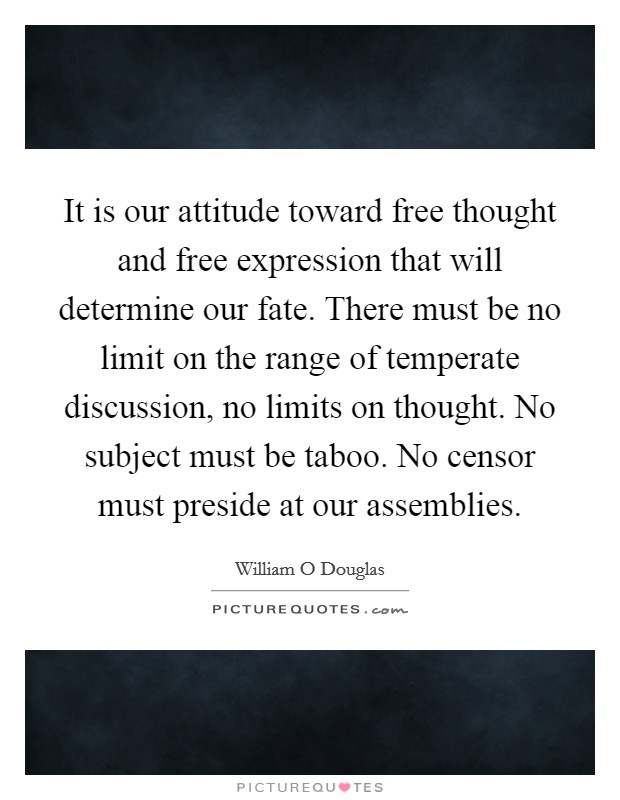 It is our attitude toward free thought and free expression that will determine our fate. There must be no limit on the range of temperate discussion, no limits on thought. No subject must be taboo. No censor must preside at our assemblies Picture Quote #1