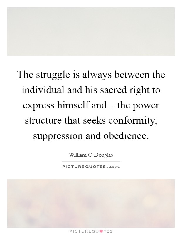 The struggle is always between the individual and his sacred right to express himself and... the power structure that seeks conformity, suppression and obedience Picture Quote #1