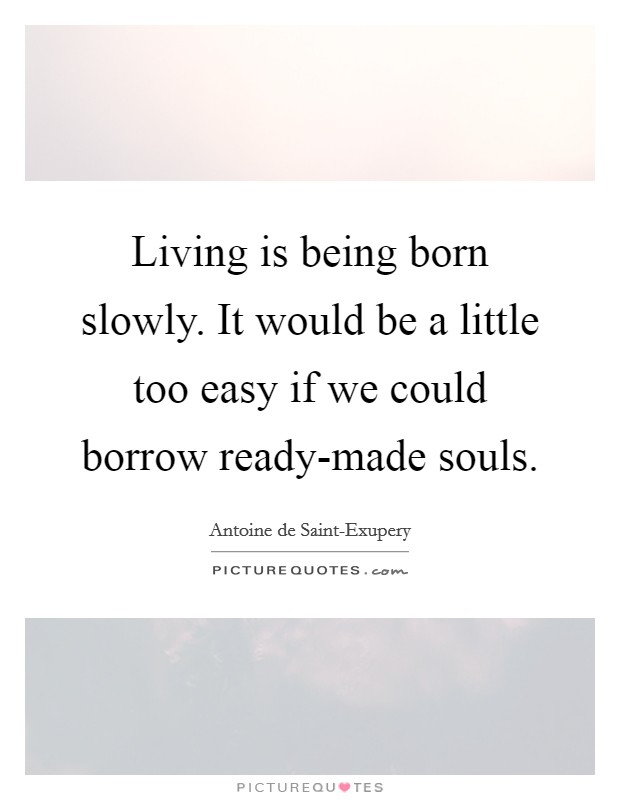 Living is being born slowly. It would be a little too easy if we could borrow ready-made souls Picture Quote #1
